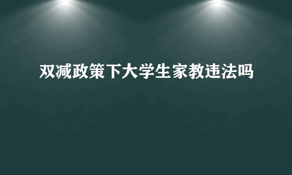 双减政策下大学生家教违法吗