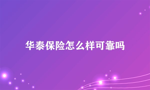 华泰保险怎么样可靠吗
