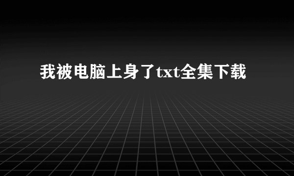 我被电脑上身了txt全集下载