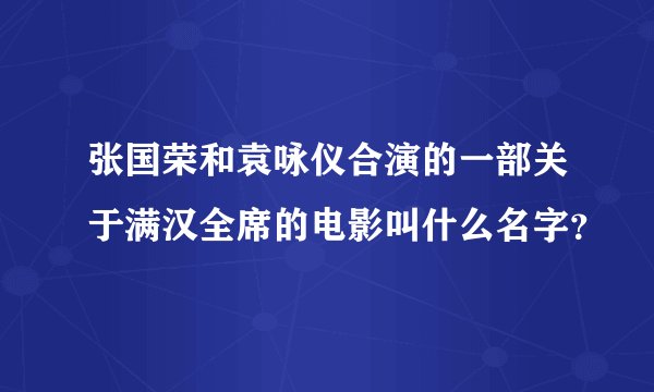张国荣和袁咏仪合演的一部关于满汉全席的电影叫什么名字？