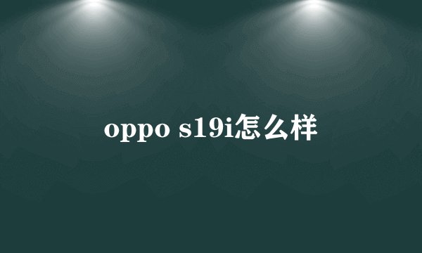 oppo s19i怎么样