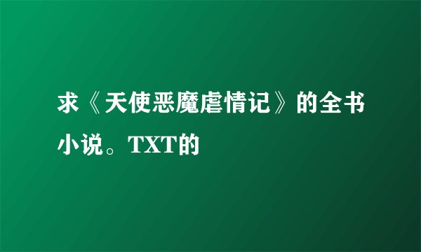 求《天使恶魔虐情记》的全书小说。TXT的