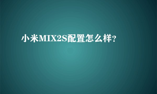 小米MIX2S配置怎么样？
