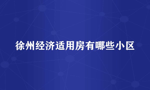 徐州经济适用房有哪些小区