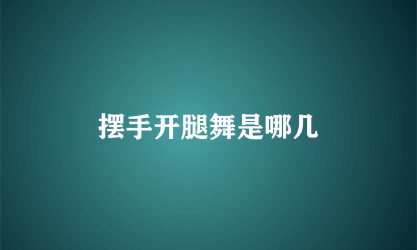 摆手开腿舞是哪几