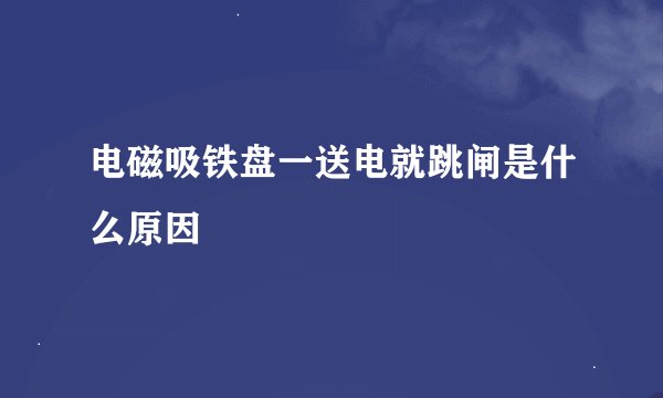 电磁吸铁盘一送电就跳闸是什么原因