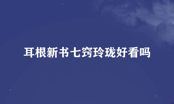 耳根新书七窍玲珑好看吗