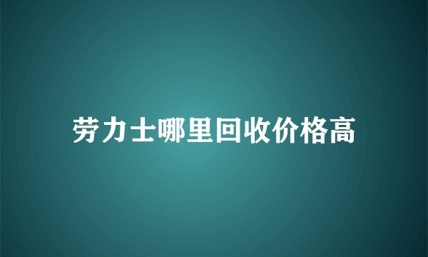 劳力士哪里回收价格高