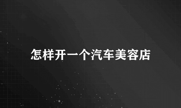 怎样开一个汽车美容店