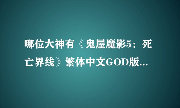 哪位大神有《鬼屋魔影5：死亡界线》繁体中文GOD版XBOX360版游戏百度云资源