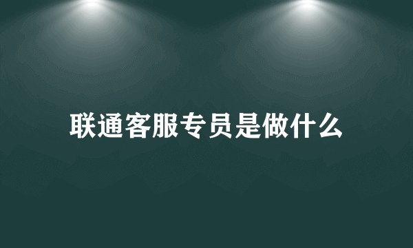 联通客服专员是做什么