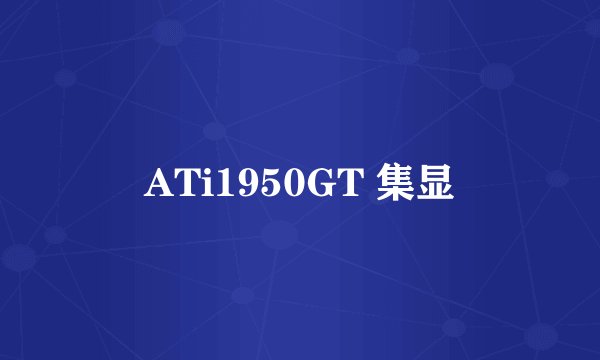 ATi1950GT 集显