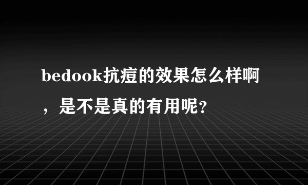 bedook抗痘的效果怎么样啊，是不是真的有用呢？