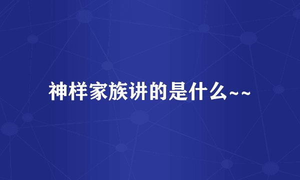 神样家族讲的是什么~~