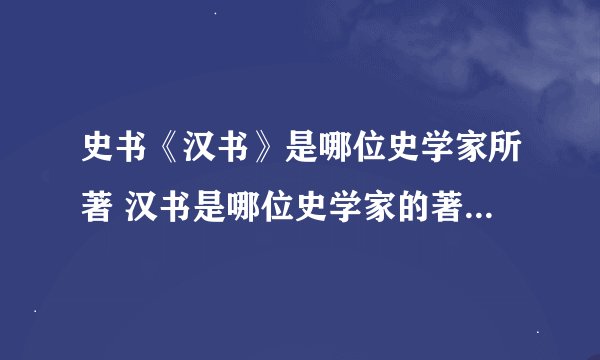史书《汉书》是哪位史学家所著 汉书是哪位史学家的著作 汉书是我国哪位东汉史学家的著作