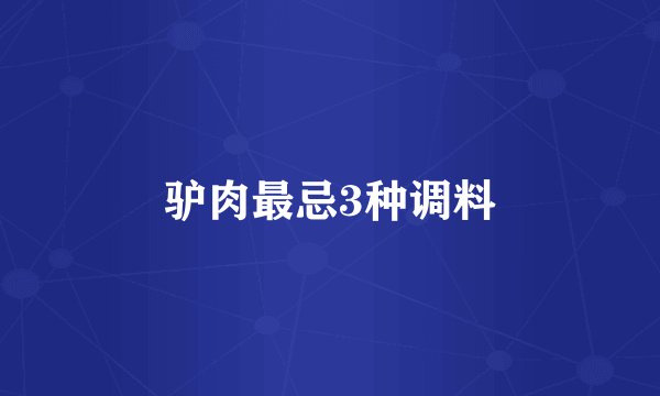 驴肉最忌3种调料