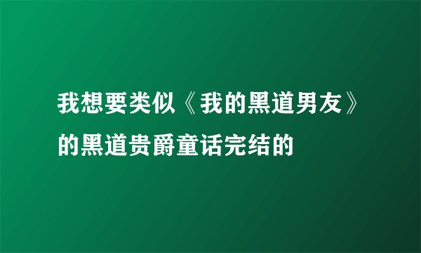 我想要类似《我的黑道男友》的黑道贵爵童话完结的