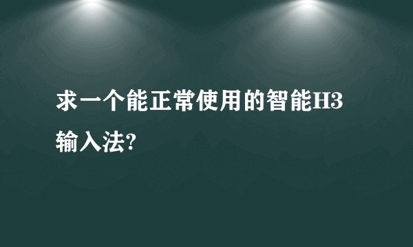 求一个能正常使用的智能H3输入法?