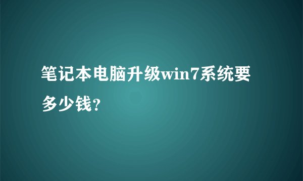 笔记本电脑升级win7系统要多少钱？