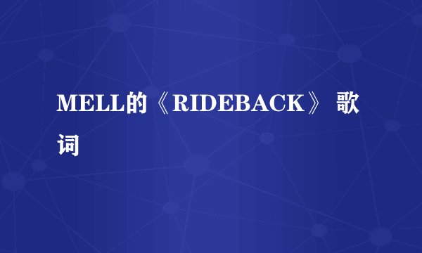MELL的《RIDEBACK》 歌词