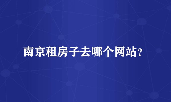 南京租房子去哪个网站？