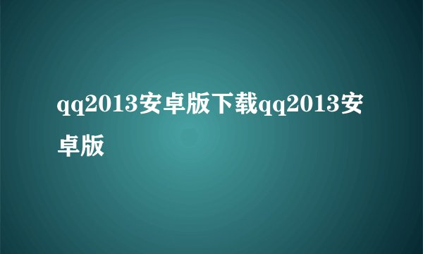 qq2013安卓版下载qq2013安卓版