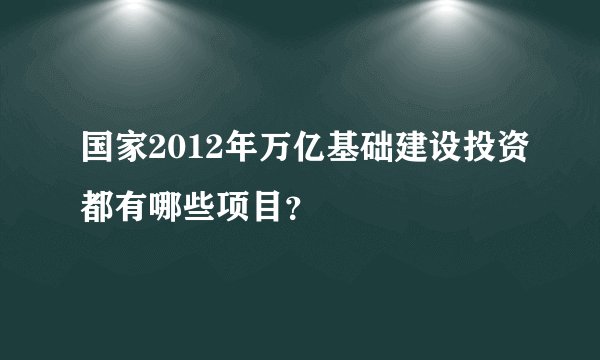 国家2012年万亿基础建设投资都有哪些项目？