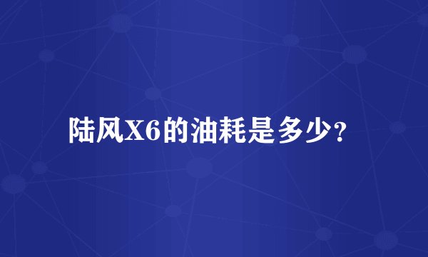 陆风X6的油耗是多少？