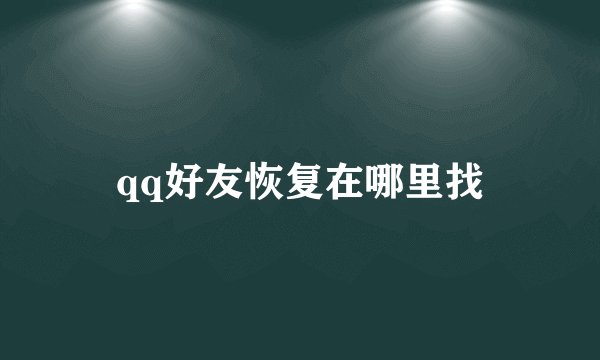 qq好友恢复在哪里找