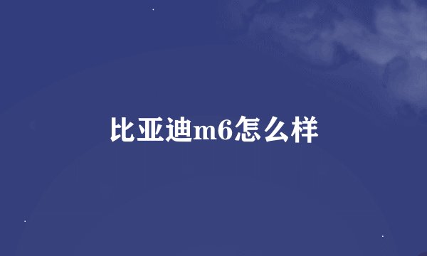 比亚迪m6怎么样