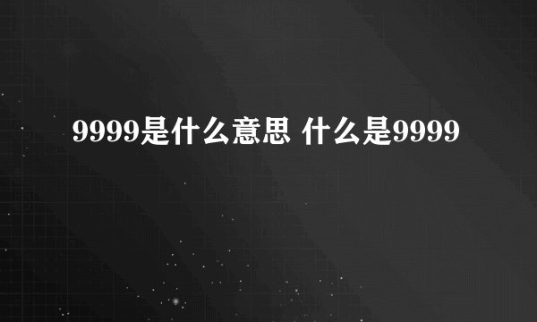 9999是什么意思 什么是9999
