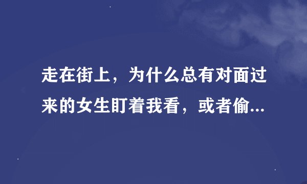 走在街上，为什么总有对面过来的女生盯着我看，或者偷偷看我？？我是女孩，不是假小子