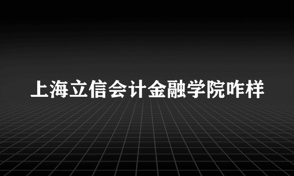 上海立信会计金融学院咋样