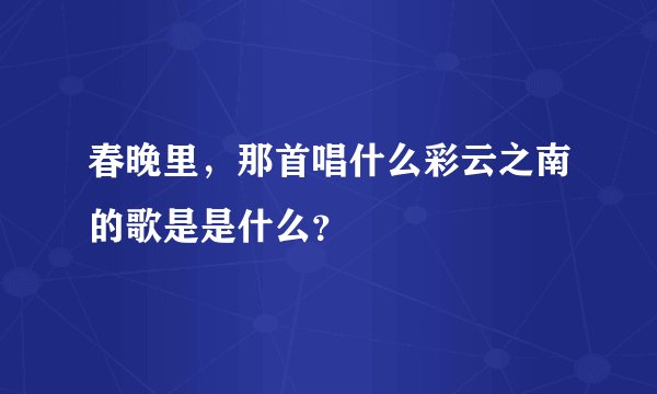 春晚里，那首唱什么彩云之南的歌是是什么？