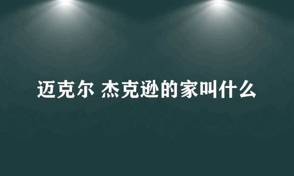 迈克尔 杰克逊的家叫什么