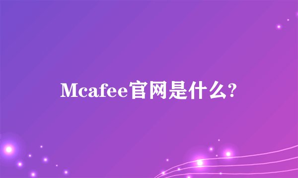 Mcafee官网是什么?