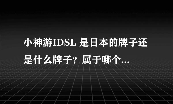小神游IDSL 是日本的牌子还是什么牌子？属于哪个公司的？