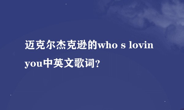 迈克尔杰克逊的who s lovin you中英文歌词？