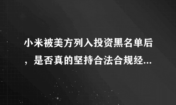 小米被美方列入投资黑名单后，是否真的坚持合法合规经营并起诉了美政府？