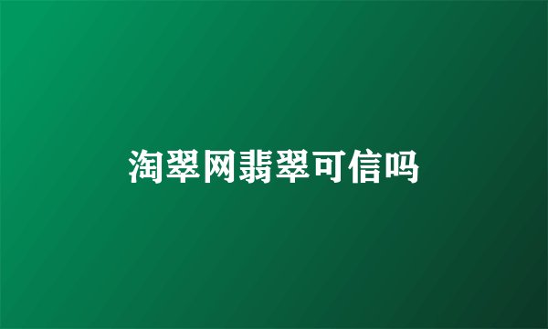 淘翠网翡翠可信吗