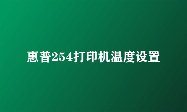 惠普254打印机温度设置