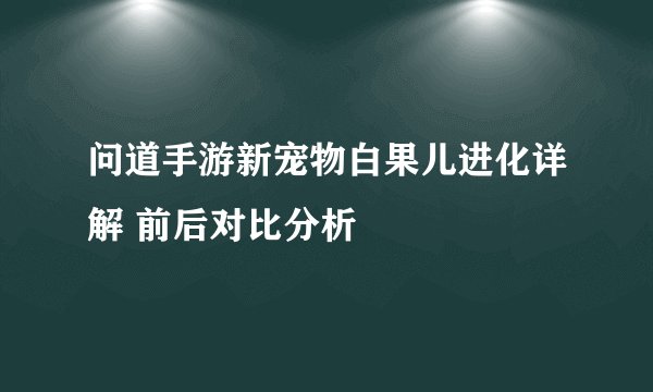 问道手游新宠物白果儿进化详解 前后对比分析
