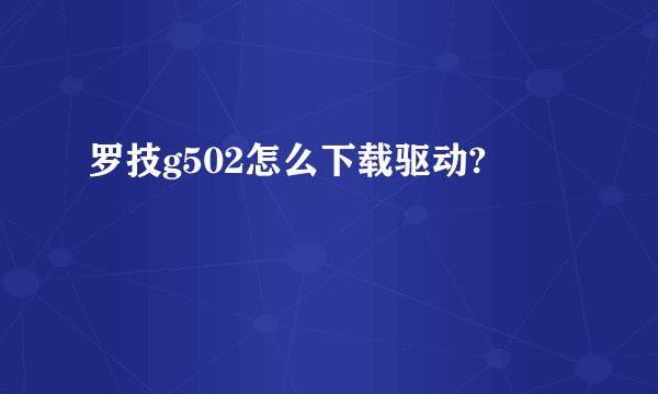 罗技g502怎么下载驱动?