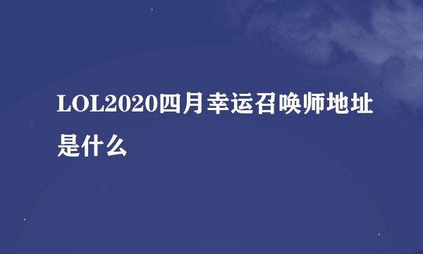 LOL2020四月幸运召唤师地址是什么