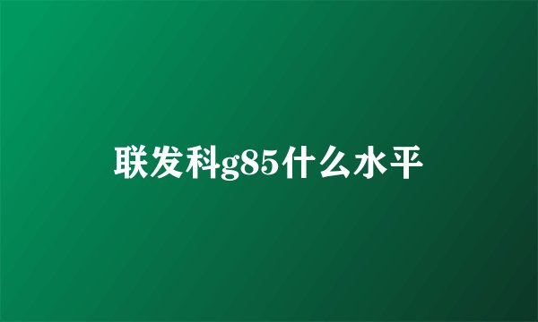 联发科g85什么水平