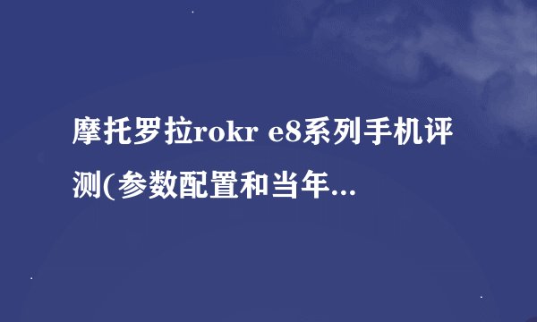 摩托罗拉rokr e8系列手机评测(参数配置和当年价格多少)