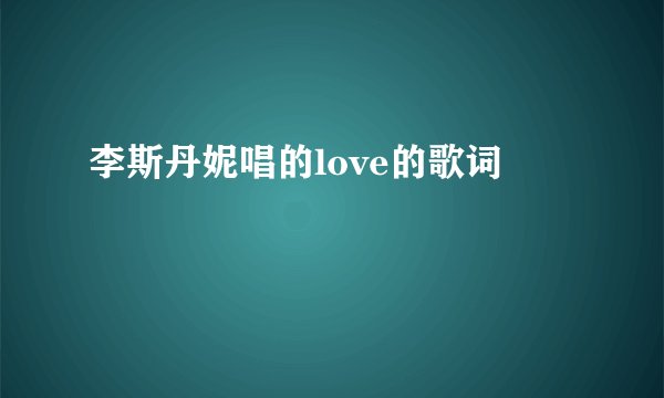 李斯丹妮唱的love的歌词