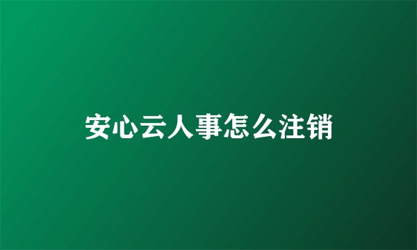 安心云人事怎么注销