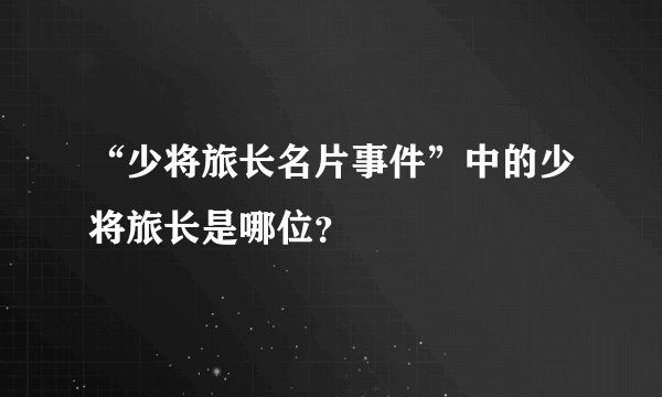 “少将旅长名片事件”中的少将旅长是哪位？