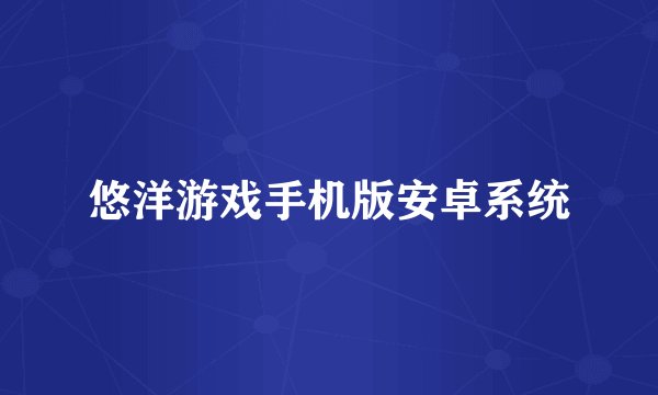悠洋游戏手机版安卓系统